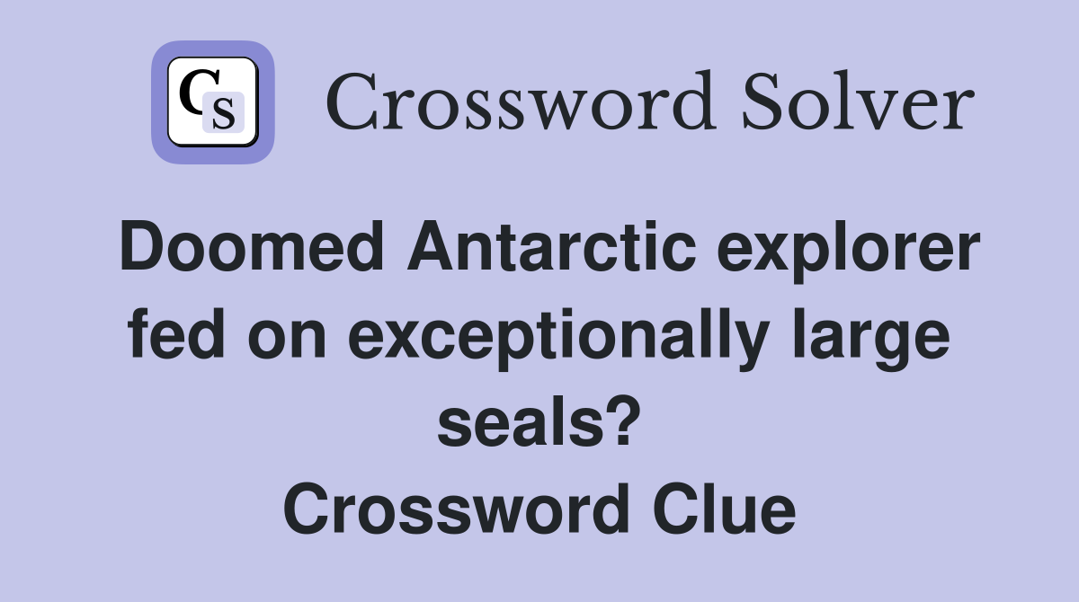Doomed Antarctic explorer fed on exceptionally large seals? Crossword